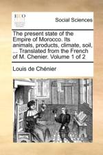 The Present State of the Empire of Morocco. Its Animals, Products, Climate, Soil, ... Translated from the French of M. Chenier. Volume 1 of 2 af Louis De Chnier