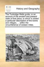 The Tunbridge Wells Guide; Or an Account of the Ancient and Present State of That Place, to Which Is Added a Particular Description of the Towns and Villages, ... Within the Circumference of Sixteen Miles. af Multiple Contributors