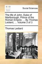 The Life of John, Duke of Marlborough, Prince of the Roman Empire; ... by Thomas Lediard, ... Volume 3 of 3