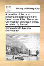 A Narrative of the Most Remarkable Particulars in the Life of James Albert Ukawsaw Gronniosaw, an African Prince, as Related by Himself.