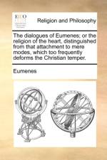The dialogues of Eumenes; or the religion of the heart, distinguished from that attachment to mere modes, which too frequently deforms the Christian t af Eumenes