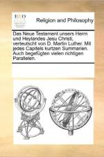 Das Neue Testament Unsers Herrn Und Heylandes Jesu Christi, Verteutscht Von D. Martin Luther. Mit Jedes Capitels Kurtzen Summarien. Auch Begefugten Vielen Richtigen Parallelen. af Multiple Contributors