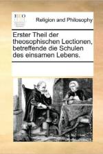 Erster Theil Der Theosophischen Lectionen, Betreffende Die Schulen Des Einsamen Lebens. af Multiple Contributors