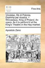 Vincislao, R? di Polonia. Dramma per musica. = Winceslaus, King of Poland. An opera. As it is perform'd at the King's Theatre in the Hay-market. af Apostolo Zeno