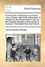 A Memorial Containing a Summary View of Facts, with Their Authorities. in Answer to the Observations Sent by the English Ministry to the Courts of Europe. Translated from the French.