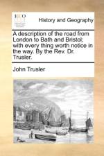 A Description of the Road from London to Bath and Bristol; With Every Thing Worth Notice in the Way. by the Rev. Dr. Trusler. af John Trusler