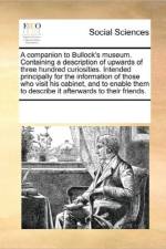 A Companion to Bullock's Museum. Containing a Description of Upwards of Three Hundred Curiosities. Intended Principally for the Information of Those Who Visit His Cabinet, and to Enable Them to Describe It Afterwards to Their Friends. af Multiple Contributors