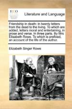 Friendship in death: in twenty letters from the dead to the living. To which are added, letters moral and entertaining, in prose and verse. In three p af Elizabeth Singer Rowe