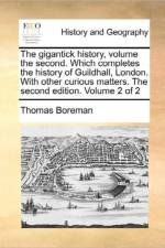 The Gigantick History, Volume the Second. Which Completes the History of Guildhall, London. with Other Curious Matters. the Second Edition. Volume 2 of 2 af Thomas Boreman
