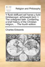 Y Ffydd Ddiffuant Sef Hanes y Fydd Gristianogol, Airhinwedd [Sic]. = the Unfeigned Faith. Containing a Brief History of the Christian Religion, ... af Charles Edwards