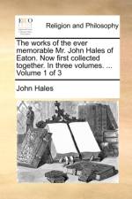 The Works of the Ever Memorable Mr. John Hales of Eaton. Now First Collected Together. in Three Volumes. ... Volume 1 of 3 af John Hales