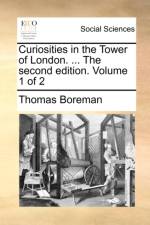 Curiosities in the Tower of London. ... the Second Edition. Volume 1 of 2 af Thomas Boreman