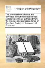 The Pre-Existence of Souls and Universal Restitution Considered as Scripture Doctrines. Extracted from the Minutes and Correspondence of Burnham Society, in the County of Somerset. af Multiple Contributors
