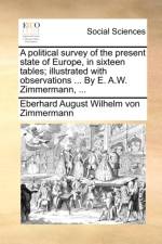 A Political Survey of the Present State of Europe, in Sixteen Tables; Illustrated with Observations ... by E. A.W. Zimmermann, ... af Eberhard August Wilhelm von Zimmermann