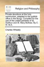 Private Devotions at the Holy Communion, Adapted to the Publick Office in the Liturgy. Compiled for the Use of the United Parishes of St. Swithun and St. Mary Bothaw. by C. W. M.A. af Charles Wheatly