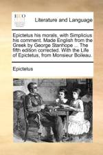 Epictetus His Morals, with Simplicius His Comment. Made English from the Greek by George Stanhope ... the Fifth Edition Corrected. with the Life of Epictetus, from Monsieur Boileau. af Epictetus