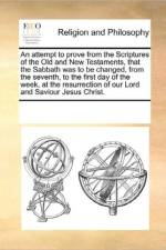 An Attempt to Prove from the Scriptures of the Old and New Testaments, That the Sabbath Was to Be Changed, from the Seventh, to the First Day of the Week, at the Resurrection of Our Lord and Saviour Jesus Christ. af Multiple Contributors