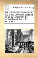 The Communion-Office for the Use of the Church of Scotland, as Far as Concerneth the Ministration of That Holy Sacrament. af Multiple Contributors