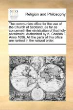 The Communion Office for the Use of the Church of Scotland, as Far as Concerneth the Ministration of That Holy Sacrament. Authorized by K. Charles I. Anno 1636. All the Parts of This Office Are Ranked in the Natural Order. af Multiple Contributors