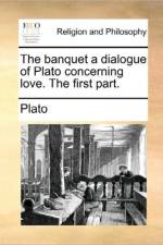 The Banquet a Dialogue of Plato Concerning Love. the First Part.