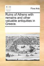 Ruins of Athens with Remains and Other Valuable Antiquities in Greece. af See Notes Multiple Contributors