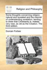 Some Thoughts Concerning Religion, Natural and Revealed and the Manner of Understanding Revelation af Duncan Forbes