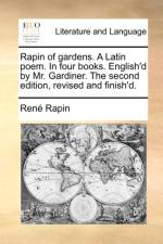 Rapin of Gardens. a Latin Poem. in Four Books. English'd by Mr. Gardiner. the Second Edition, Revised and Finish'd.