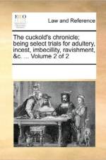 The Cuckold's Chronicle; Being Select Trials for Adultery, Incest, Imbecillity, Ravishment, &C. ... Volume 2 of 2 af See Notes Multiple Contributors