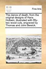 The Dance of Death, from the Original Designs of Hans Holbein, Illustrated with Fifty-Two Wood Cuts, Engraved by Thomas and John Bewick. af See Notes Multiple Contributors