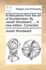 A Dissuasive from the Sin of Drunkenness. by Josiah Woodward, ... a New Edition. Corrected. af Josiah Woodward
