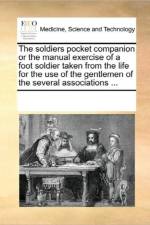 The Soldiers Pocket Companion or the Manual Exercise of a Foot Soldier Taken from the Life for the Use of the Gentlemen of the Several Associations ... af See Notes Multiple Contributors