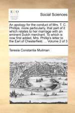 An Apology for the Conduct of Mrs. T. C. Phillips; More Particularly, That Part of It Which Relates to Her Marriage with an Eminent Dutch Merchant. to Which Is Now First Added, Mrs. Phillip's Letter to the Earl of Chesterfield. ... Volume 2 of 3 af Teresia Constantia Muilman