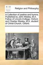 A Collection of Psalms and Hymns. Published by John Wesley, M.A. Fellow of Lincoln-College, Oxford; And Charles Wesley, M.A. Student of Christ-Church, Oxford. af Multiple Contributors