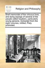 Brief Memorials of the Virtuous Lives, and Dying Sayings of Several of the People Called Quakers, Particularly Young Persons. Extracted from the Eight Volumes, Intitled, Piety Promoted. af Multiple Contributors