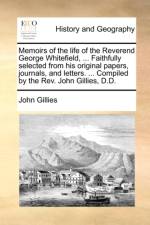 Memoirs of the Life of the Reverend George Whitefield, ... Faithfully Selected from His Original Papers, Journals, and Letters. ... Compiled by the REV. John Gillies, D.D. af John Gillies