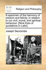 A Specimen of the Harmony of Wisdom and Felicity, in Relation to Our Civil, Moral, and Spiritual Behaviour. [nine Lines of Quotations in Latin]. af Joseph Seccombe