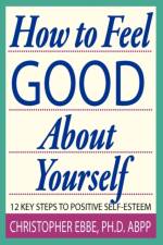 How To Feel Good About Yourself--12 Key Steps to Positive Self-Esteem af Christopher E Ebbe