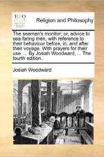 The Seaman's Monitor; Or, Advice to Sea-Faring Men, with Reference to Their Behaviour Before, In, and After Their Voyage. with Prayers for Their Use. ... by Josiah Woodward, ... the Fourth Edition. af Josiah Woodward