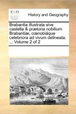 Brabantia Illustrata Sive Castella & Praetoria Nobilium Brabantiae, C Nobiaque Celebriora Ad Vivum Delineata. ... Volume 2 of 2 af See Notes Multiple Contributors