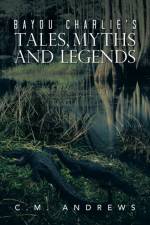 Bayou Charlie's Tales, Myths and Legends af C M Andrews