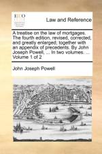 A Treatise on the Law of Mortgages. the Fourth Edition, Revised, Corrected, and Greatly Enlarged; Together with an Appendix of Precedents. by John Joseph Powell, ... in Two Volumes. ... Volume 1 of 2 af John Joseph Powell