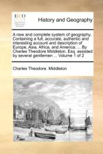 A New and Complete System of Geography. Containing a Full, Accurate, Authentic and Interesting Account and Description of Europe, Asia, Africa, and America; ... by Charles Theodore Middleton, Esq. Assisted by Several Gentlemen ... Volume 1 of 2 af Charles Theodore Middleton