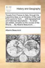 Travels from France to Italy, Through the Lepontine Alps; Or, an Itinerary of the Road from Lyons to Turin, ... with Topographical and Historical Descriptions ... to Which Are Added, Remarks on the Course of the Rhone, ... by Albanis Beaumont, ... af Albanis Beaumont
