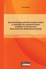 Das Handlungsverstandnis Sozialer Arbeit in Anstalten fur psychisch kranke Straftater im Kontext des oesterreichischen Massnahmenvollzugs af Carina Bittner