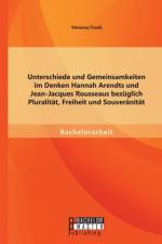 Unterschiede und Gemeinsamkeiten im Denken Hannah Arendts und Jean-Jacques Rousseaus bezuglich Pluralitat, Freiheit und Souveranitat af Vanessa Frank