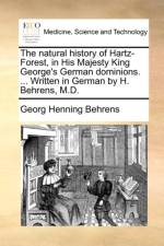 The Natural History of Hartz-Forest, in His Majesty King George's German Dominions. ... Written in German by H. Behrens, M.D.