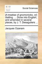 [A Treatise of Gnomonicks, Or] Dialling. ... Done Into English, and Amended in Several Places, by J. T. Desaguliers ... af Jacques Ozanam