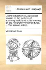 Liberal education: or, a practical treatise on the methods of acquiring useful and polite learning. By the Reverend Vicesimus Knox, ... The second edi af Vicesimus Knox