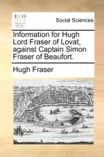 Information for Hugh Lord Fraser of Lovat, Against Captain Simon Fraser of Beaufort.
