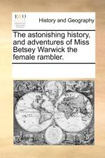 The Astonishing History, and Adventures of Miss Betsey Warwick the Female Rambler. af Multiple Contributors
